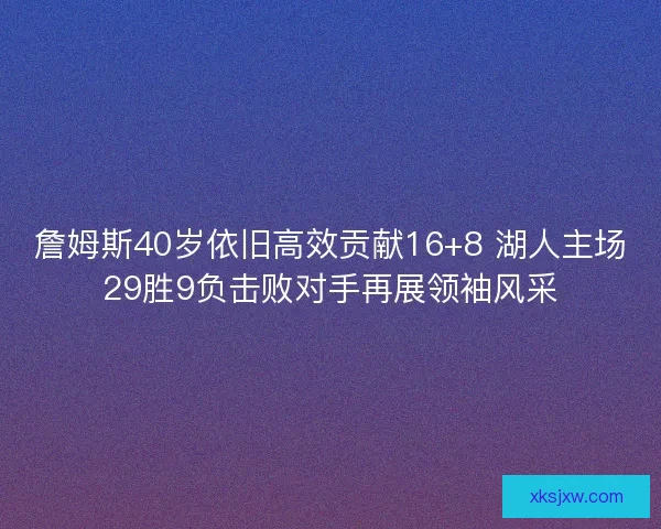 詹姆斯40岁依旧高效贡献16+8 湖人主场29胜9负击败对手再展领袖风采