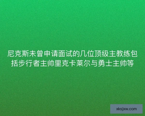 尼克斯未曾申请面试的几位顶级主教练包括步行者主帅里克卡莱尔与勇士主帅等