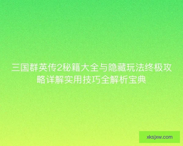 三国群英传2秘籍大全与隐藏玩法终极攻略详解实用技巧全解析宝典