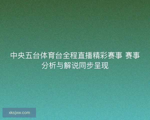 中央五台体育台全程直播精彩赛事 赛事分析与解说同步呈现