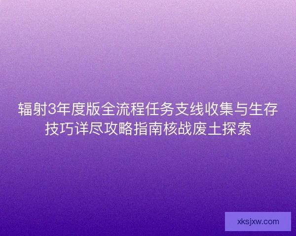 辐射3年度版全流程任务支线收集与生存技巧详尽攻略指南核战废土探索 辐射3年度版全流程任务支线收集与生存技巧详尽攻略指南核战废土探索