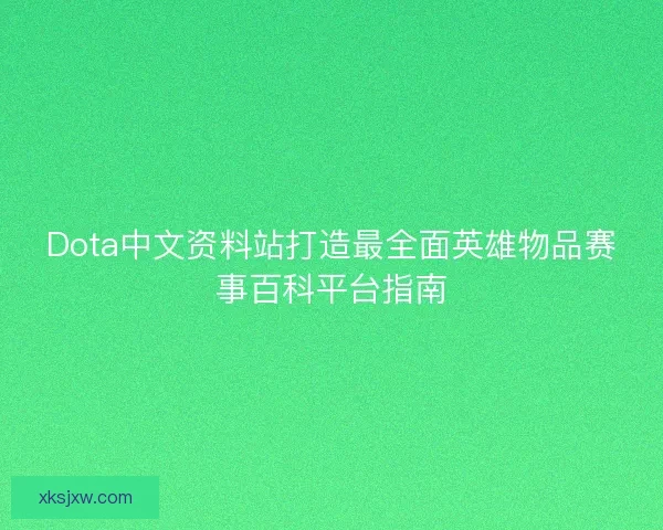 Dota中文资料站打造最全面英雄物品赛事百科平台指南