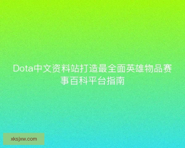 Dota中文资料站打造最全面英雄物品赛事百科平台指南