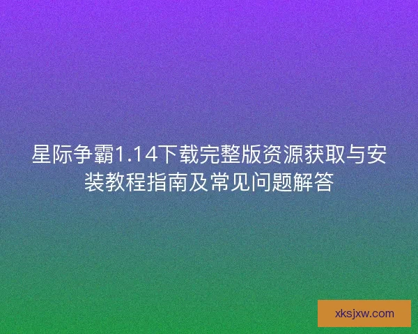 星际争霸1.14下载完整版资源获取与安装教程指南及常见问题解答