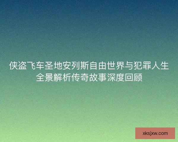 侠盗飞车圣地安列斯自由世界与犯罪人生全景解析传奇故事深度回顾